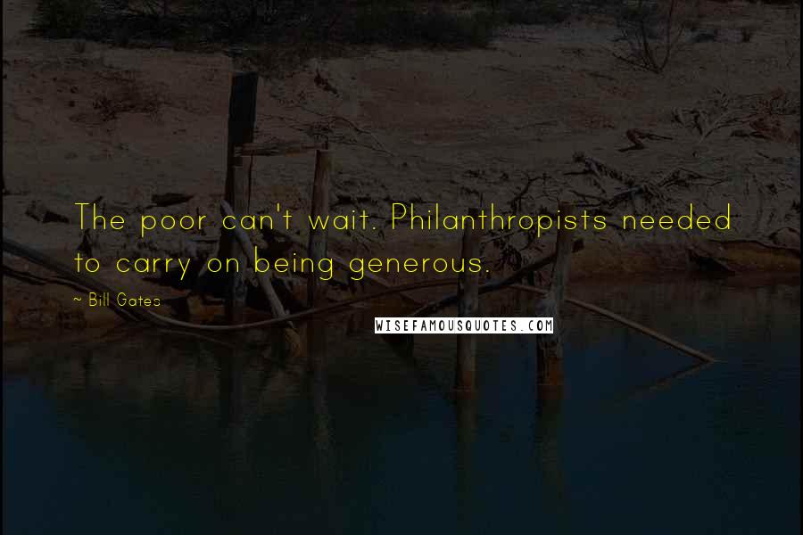 Bill Gates Quotes: The poor can't wait. Philanthropists needed to carry on being generous.