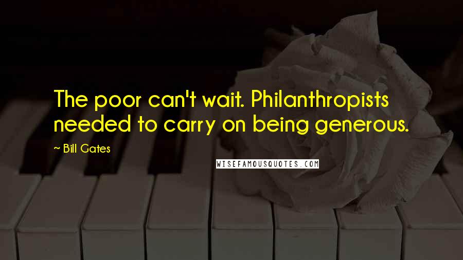 Bill Gates Quotes: The poor can't wait. Philanthropists needed to carry on being generous.