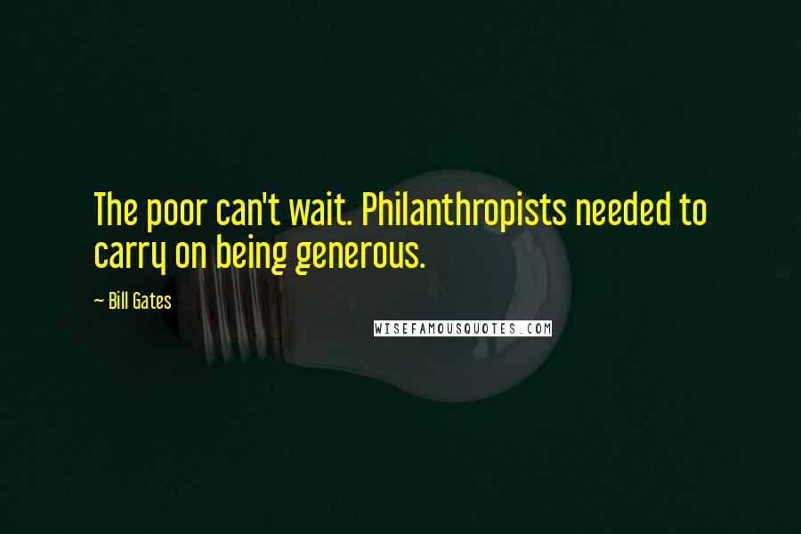 Bill Gates Quotes: The poor can't wait. Philanthropists needed to carry on being generous.