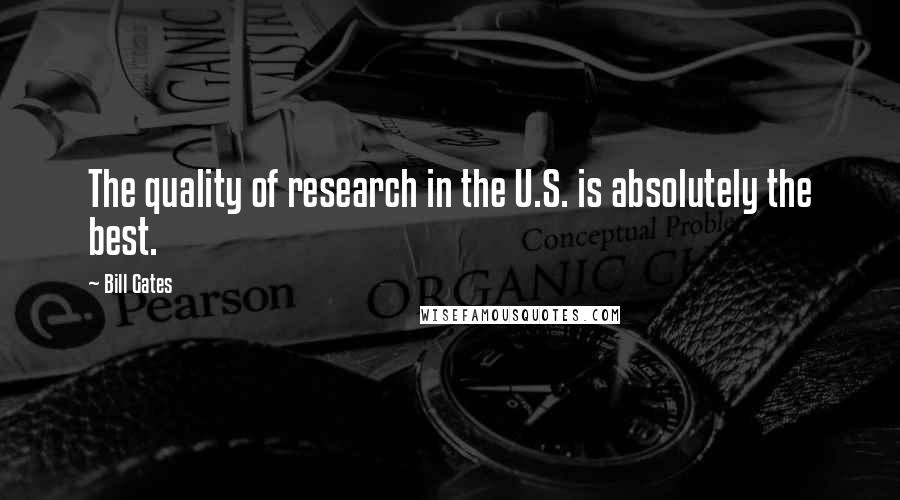 Bill Gates Quotes: The quality of research in the U.S. is absolutely the best.