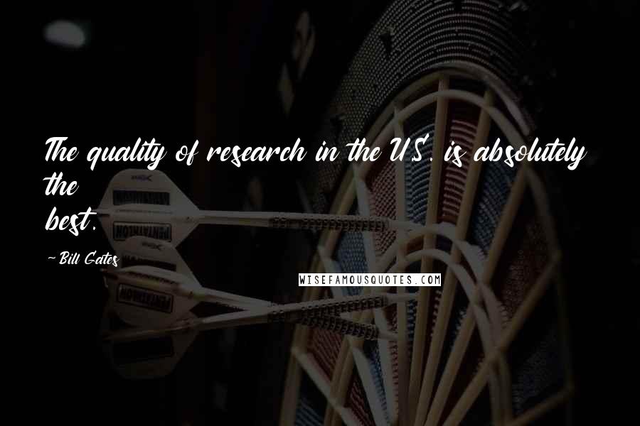 Bill Gates Quotes: The quality of research in the U.S. is absolutely the best.