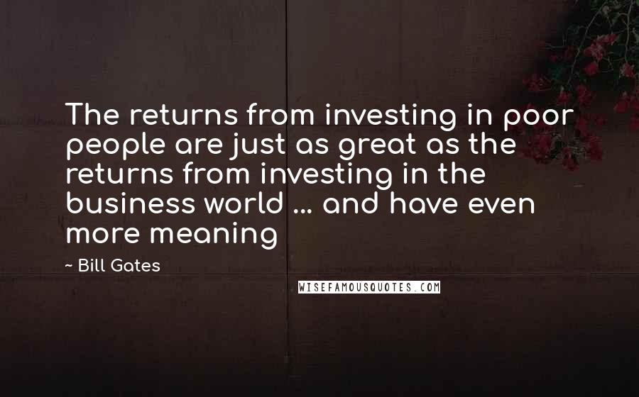 Bill Gates Quotes: The returns from investing in poor people are just as great as the returns from investing in the business world ... and have even more meaning
