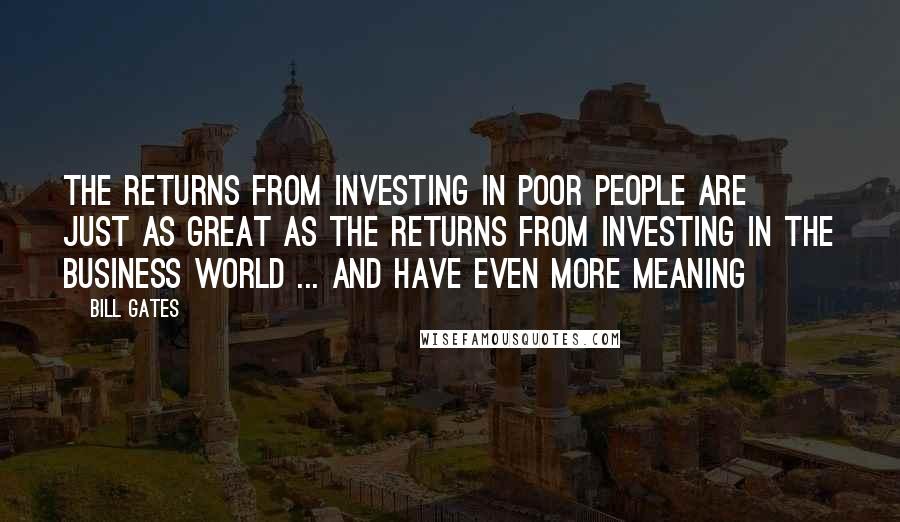 Bill Gates Quotes: The returns from investing in poor people are just as great as the returns from investing in the business world ... and have even more meaning