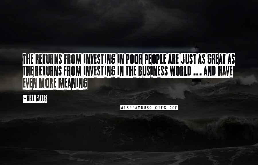 Bill Gates Quotes: The returns from investing in poor people are just as great as the returns from investing in the business world ... and have even more meaning