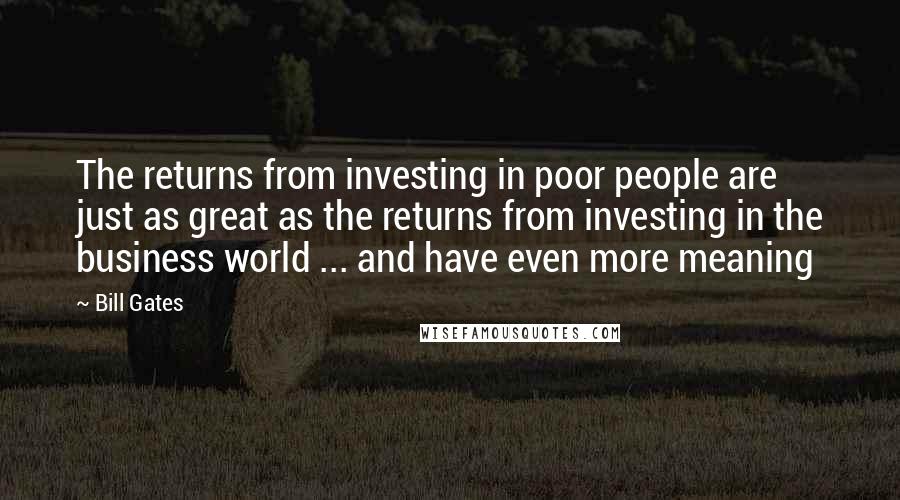 Bill Gates Quotes: The returns from investing in poor people are just as great as the returns from investing in the business world ... and have even more meaning