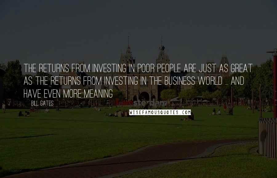 Bill Gates Quotes: The returns from investing in poor people are just as great as the returns from investing in the business world ... and have even more meaning