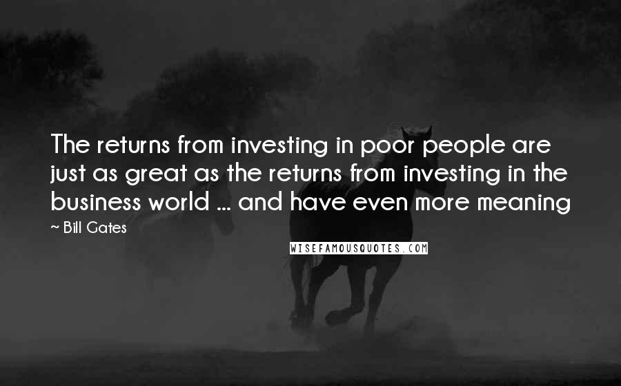 Bill Gates Quotes: The returns from investing in poor people are just as great as the returns from investing in the business world ... and have even more meaning