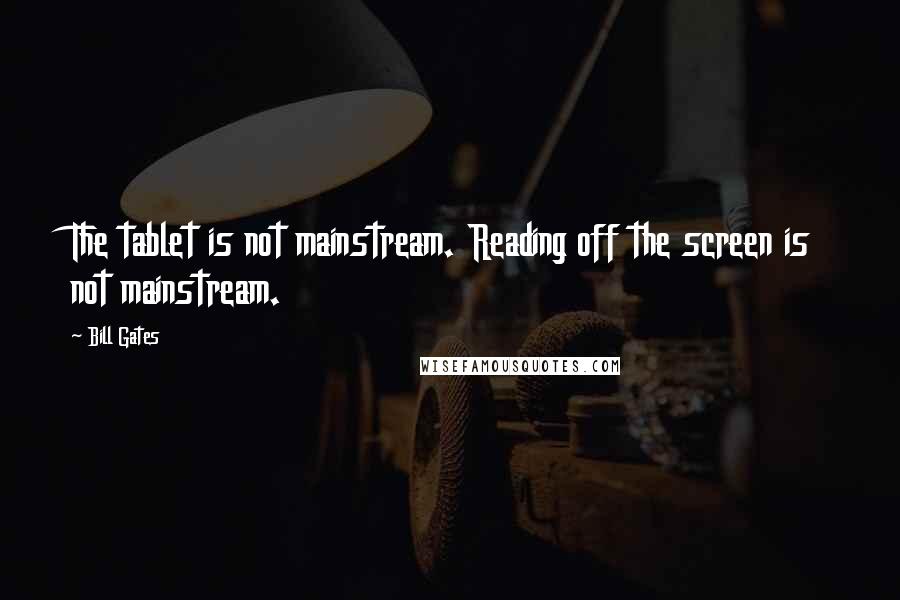 Bill Gates Quotes: The tablet is not mainstream. Reading off the screen is not mainstream.