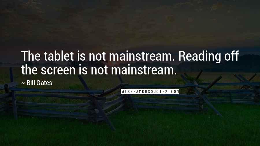 Bill Gates Quotes: The tablet is not mainstream. Reading off the screen is not mainstream.