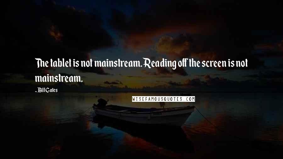 Bill Gates Quotes: The tablet is not mainstream. Reading off the screen is not mainstream.