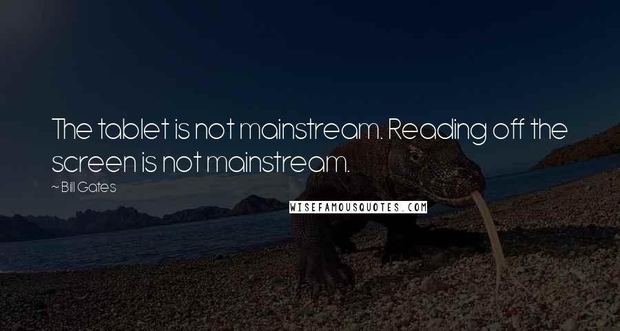 Bill Gates Quotes: The tablet is not mainstream. Reading off the screen is not mainstream.