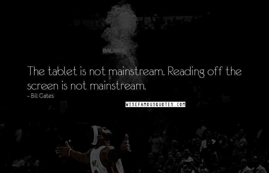 Bill Gates Quotes: The tablet is not mainstream. Reading off the screen is not mainstream.