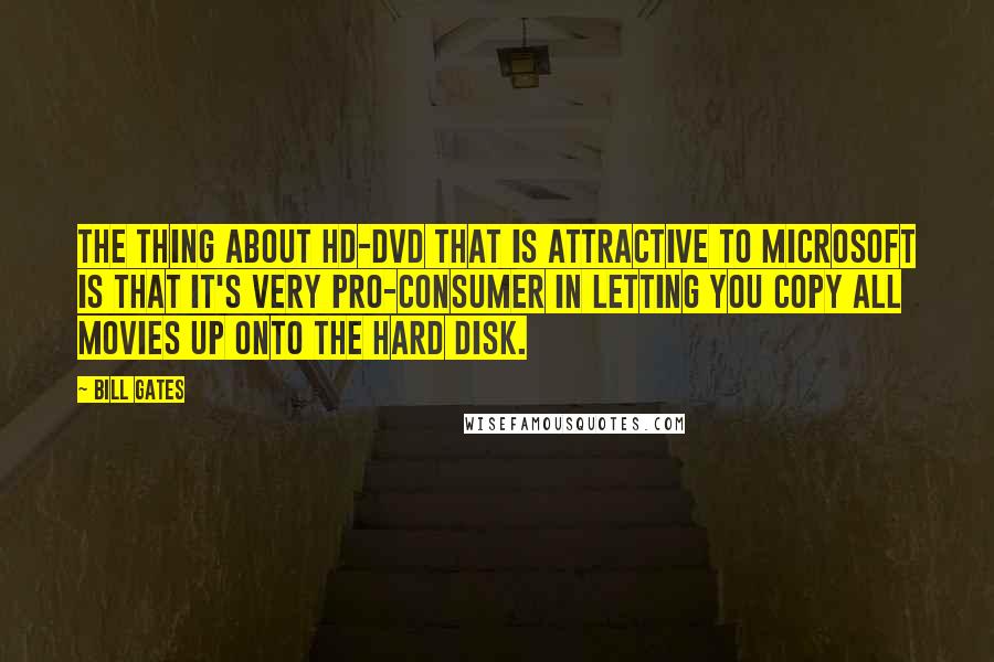 Bill Gates Quotes: The thing about HD-DVD that is attractive to Microsoft is that it's very pro-consumer in letting you copy all movies up onto the hard disk.