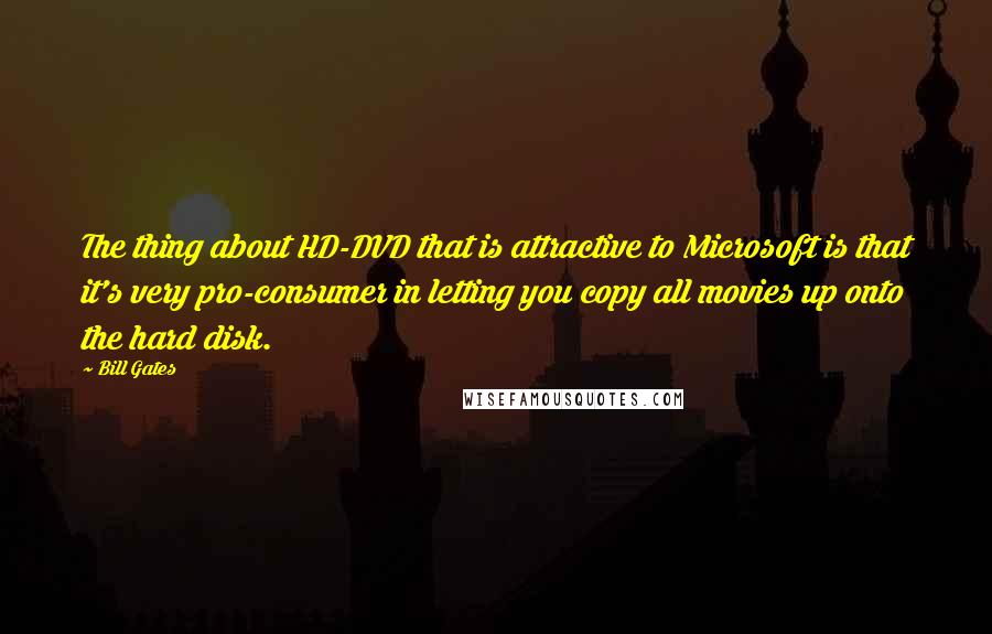 Bill Gates Quotes: The thing about HD-DVD that is attractive to Microsoft is that it's very pro-consumer in letting you copy all movies up onto the hard disk.