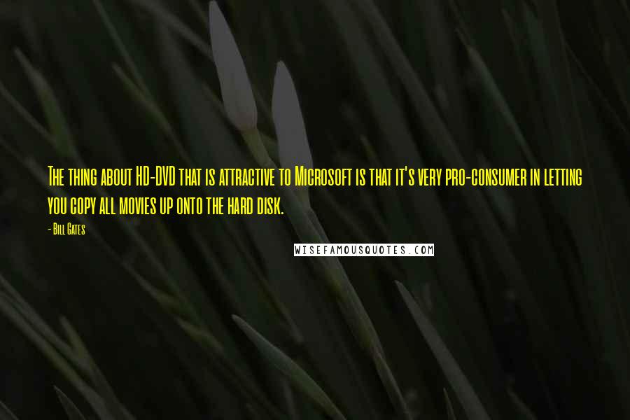 Bill Gates Quotes: The thing about HD-DVD that is attractive to Microsoft is that it's very pro-consumer in letting you copy all movies up onto the hard disk.