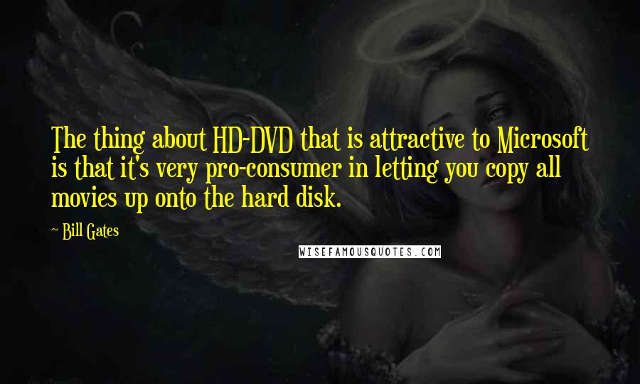 Bill Gates Quotes: The thing about HD-DVD that is attractive to Microsoft is that it's very pro-consumer in letting you copy all movies up onto the hard disk.