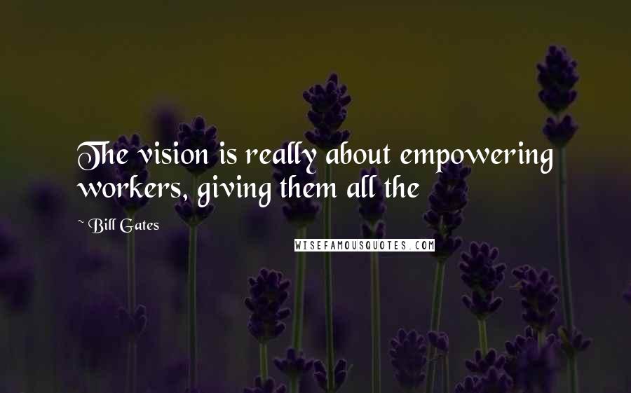 Bill Gates Quotes: The vision is really about empowering workers, giving them all the