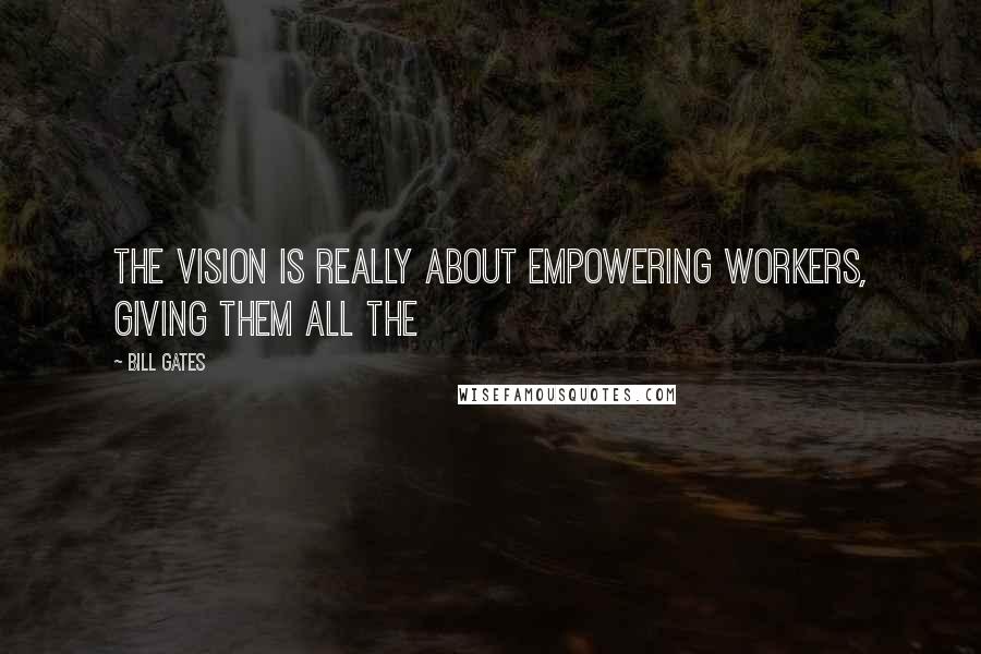 Bill Gates Quotes: The vision is really about empowering workers, giving them all the