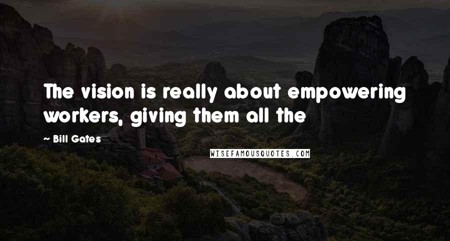 Bill Gates Quotes: The vision is really about empowering workers, giving them all the