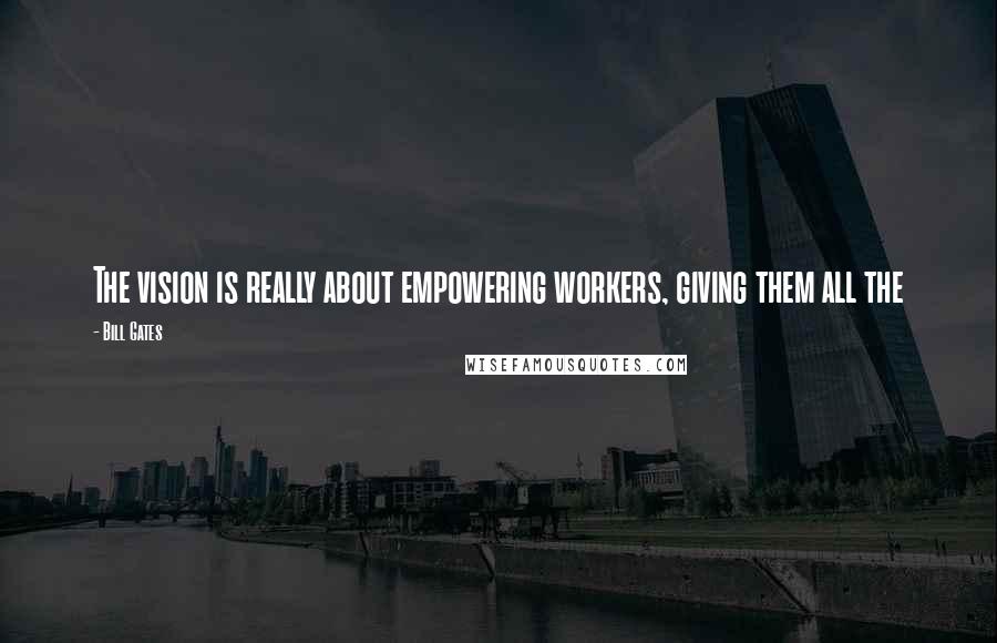 Bill Gates Quotes: The vision is really about empowering workers, giving them all the