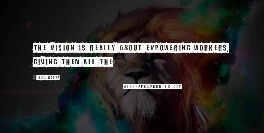 Bill Gates Quotes: The vision is really about empowering workers, giving them all the