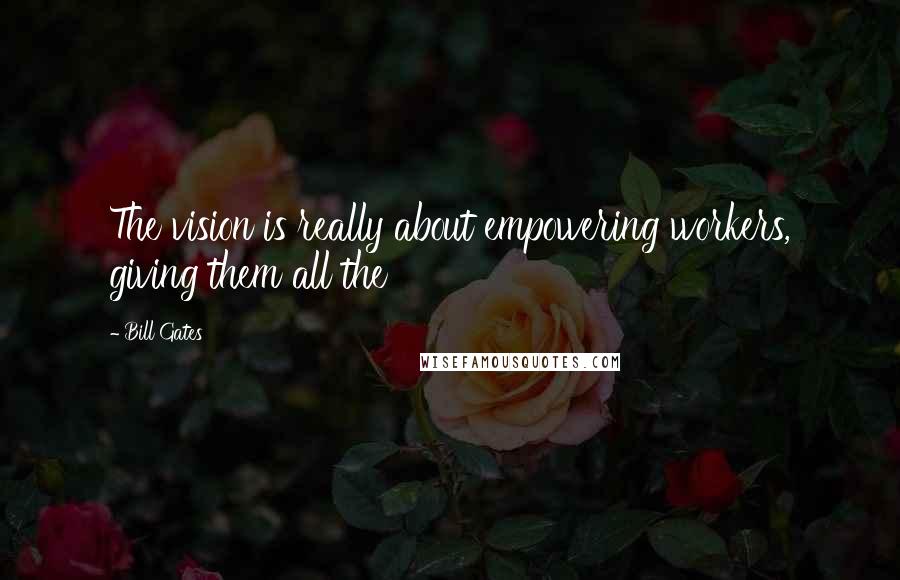 Bill Gates Quotes: The vision is really about empowering workers, giving them all the