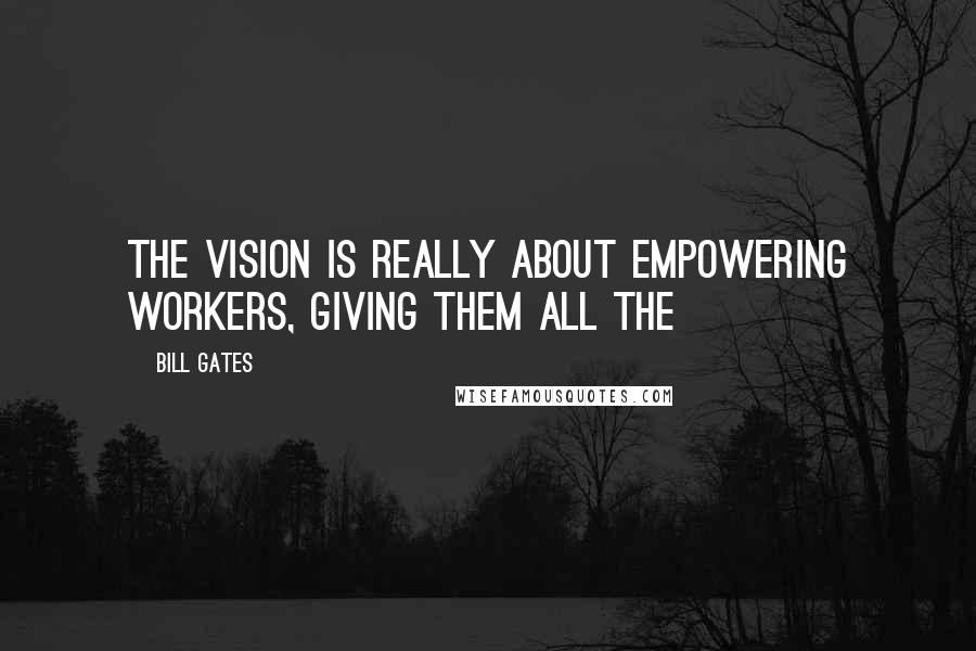 Bill Gates Quotes: The vision is really about empowering workers, giving them all the