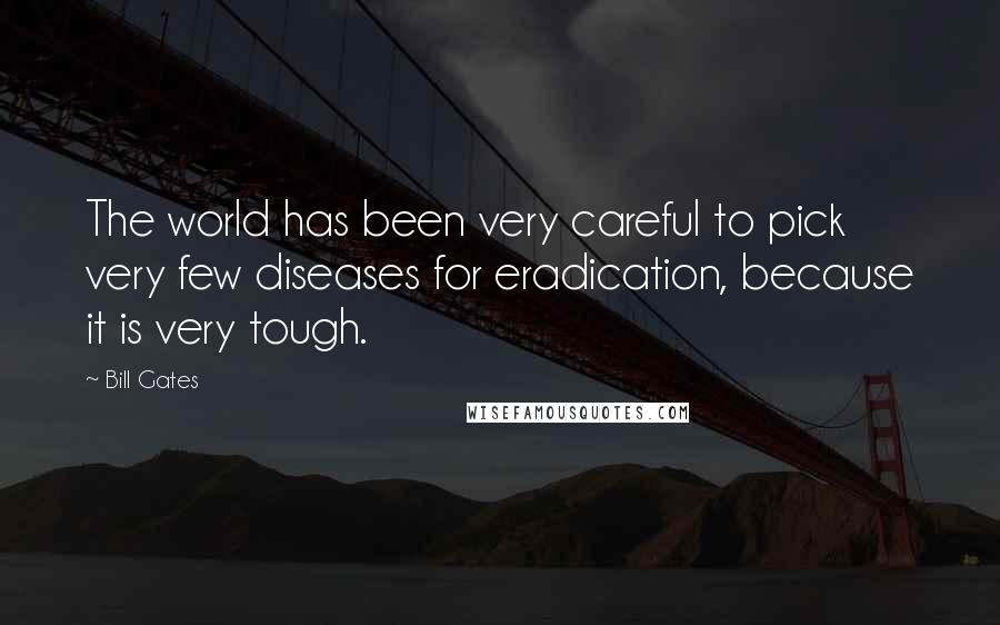 Bill Gates Quotes: The world has been very careful to pick very few diseases for eradication, because it is very tough.