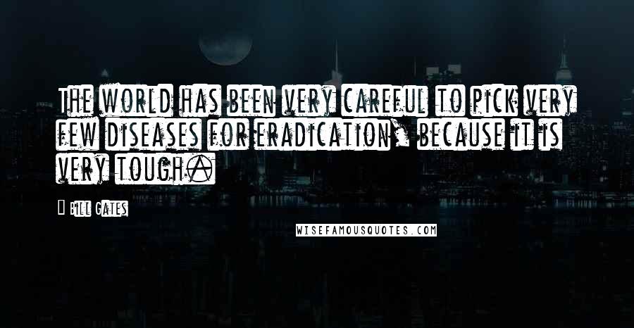 Bill Gates Quotes: The world has been very careful to pick very few diseases for eradication, because it is very tough.