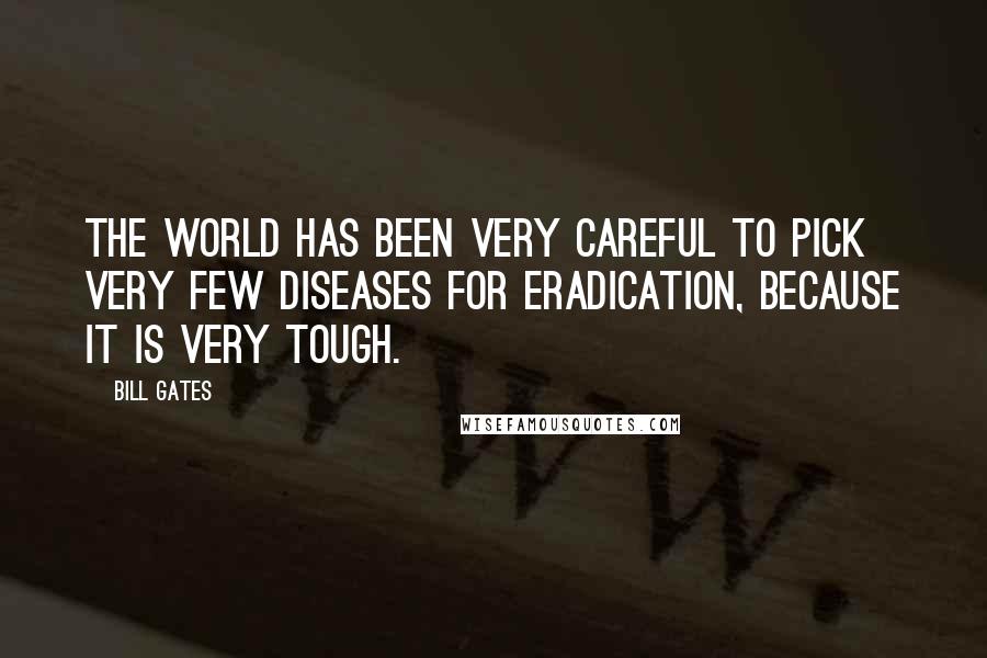 Bill Gates Quotes: The world has been very careful to pick very few diseases for eradication, because it is very tough.