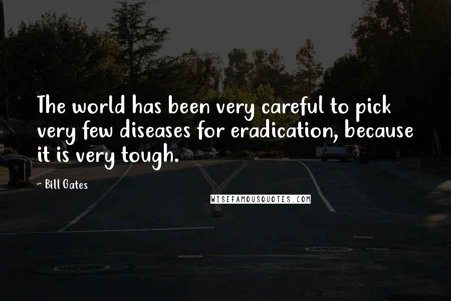 Bill Gates Quotes: The world has been very careful to pick very few diseases for eradication, because it is very tough.