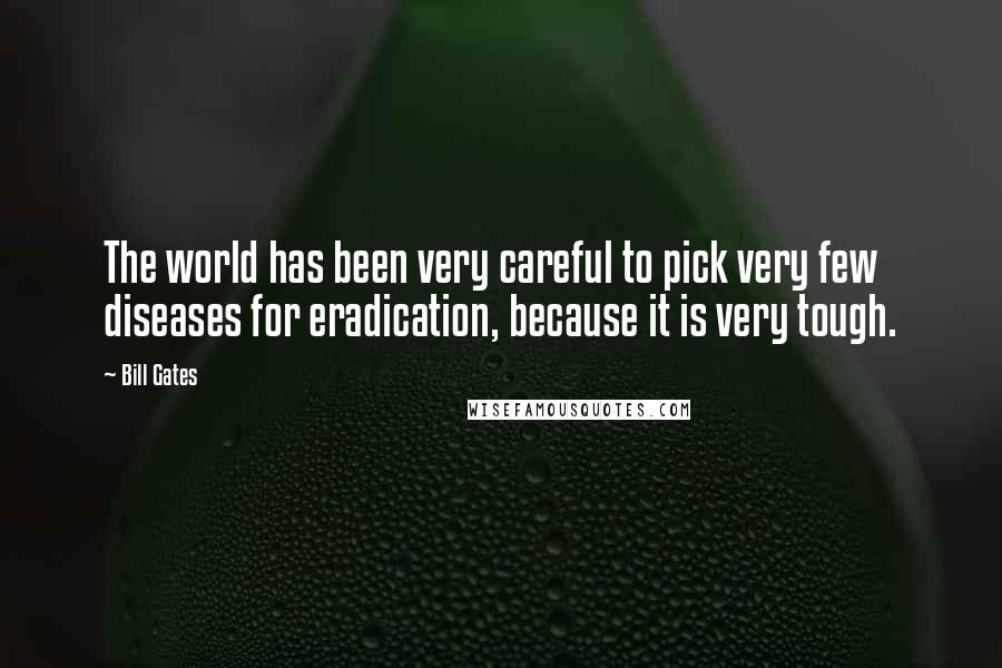 Bill Gates Quotes: The world has been very careful to pick very few diseases for eradication, because it is very tough.