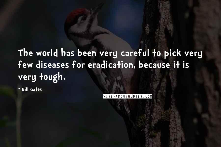 Bill Gates Quotes: The world has been very careful to pick very few diseases for eradication, because it is very tough.