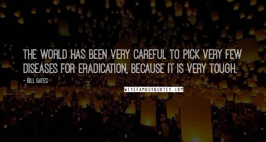 Bill Gates Quotes: The world has been very careful to pick very few diseases for eradication, because it is very tough.