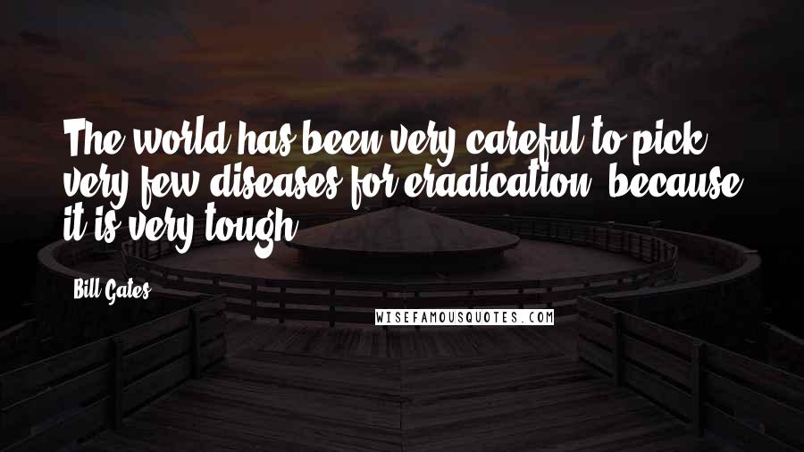 Bill Gates Quotes: The world has been very careful to pick very few diseases for eradication, because it is very tough.