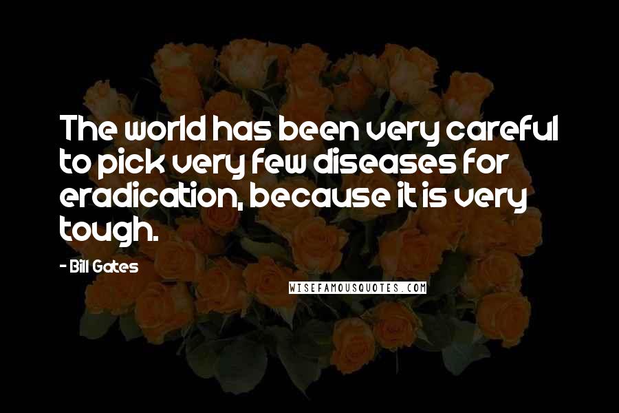 Bill Gates Quotes: The world has been very careful to pick very few diseases for eradication, because it is very tough.