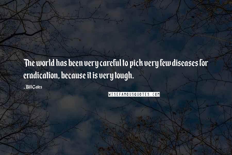 Bill Gates Quotes: The world has been very careful to pick very few diseases for eradication, because it is very tough.