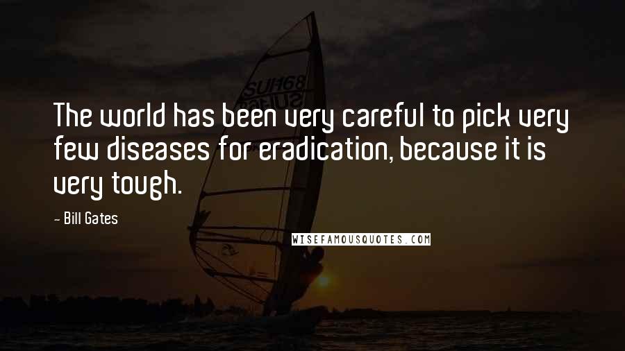 Bill Gates Quotes: The world has been very careful to pick very few diseases for eradication, because it is very tough.