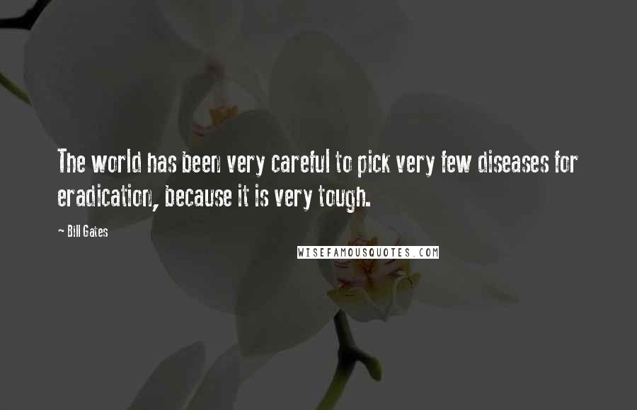 Bill Gates Quotes: The world has been very careful to pick very few diseases for eradication, because it is very tough.