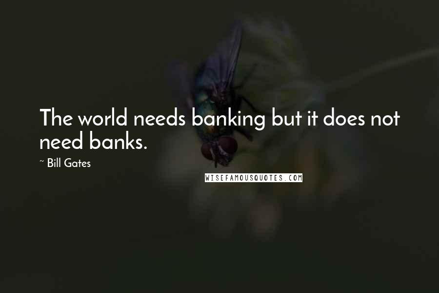 Bill Gates Quotes: The world needs banking but it does not need banks.