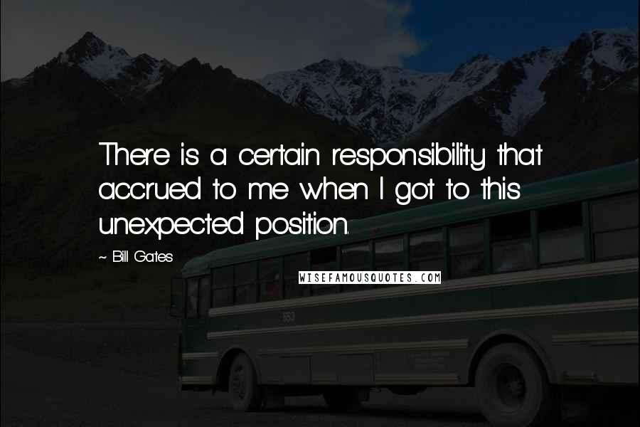 Bill Gates Quotes: There is a certain responsibility that accrued to me when I got to this unexpected position.