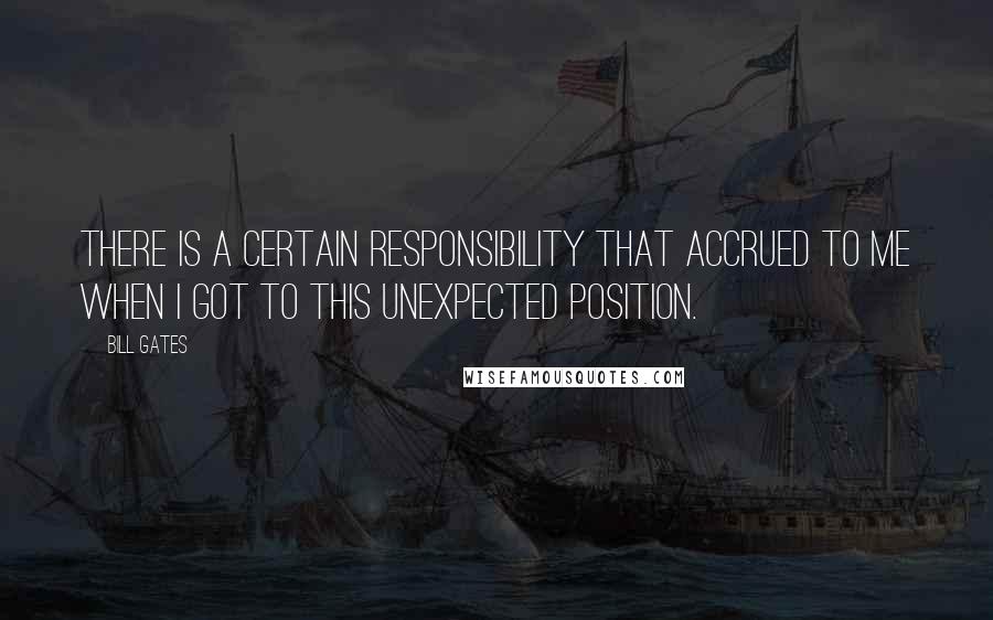 Bill Gates Quotes: There is a certain responsibility that accrued to me when I got to this unexpected position.
