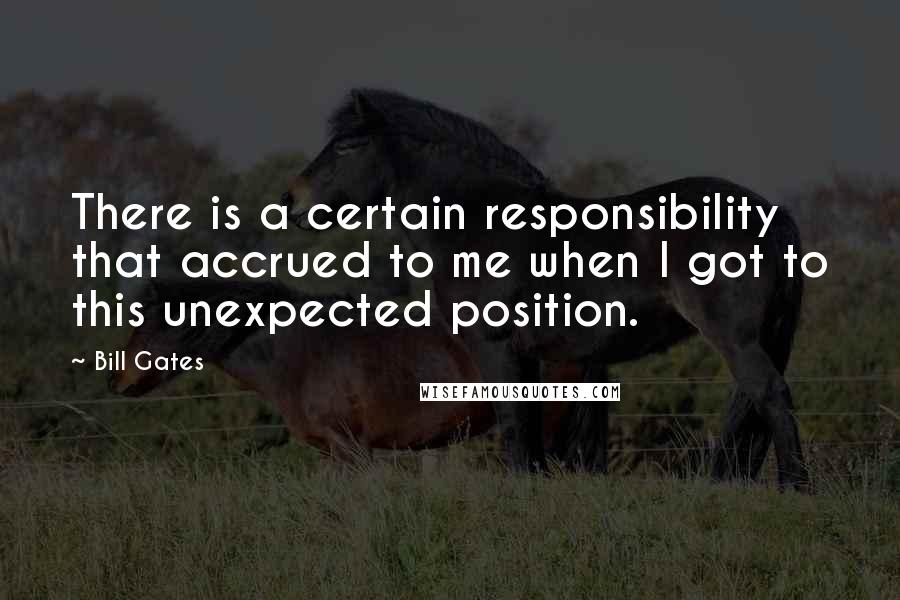 Bill Gates Quotes: There is a certain responsibility that accrued to me when I got to this unexpected position.