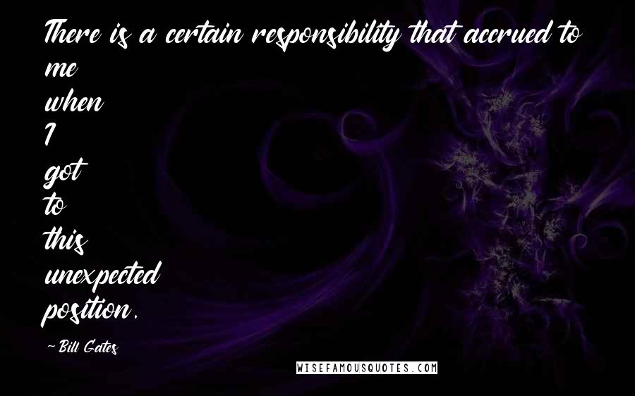 Bill Gates Quotes: There is a certain responsibility that accrued to me when I got to this unexpected position.