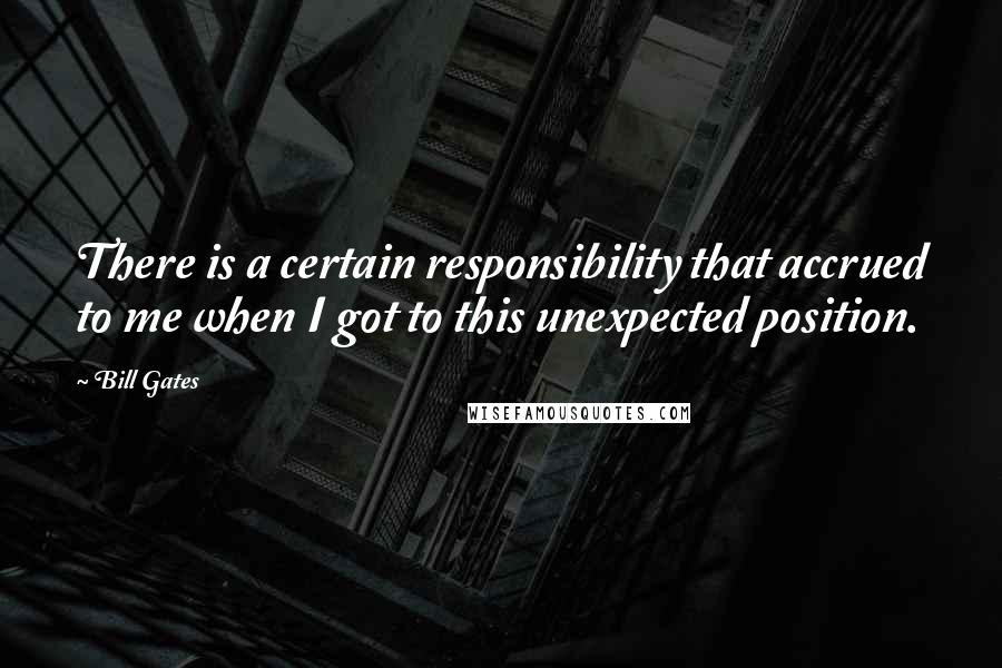 Bill Gates Quotes: There is a certain responsibility that accrued to me when I got to this unexpected position.