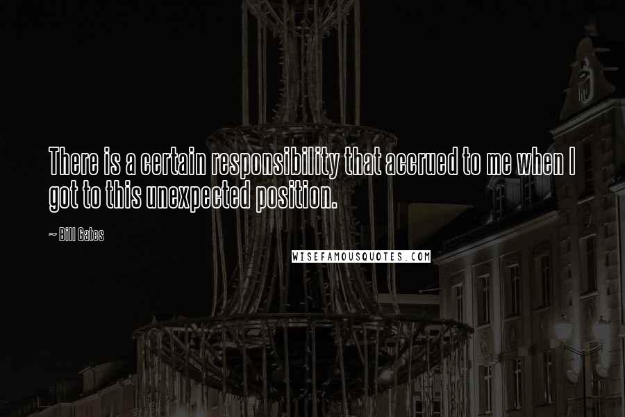 Bill Gates Quotes: There is a certain responsibility that accrued to me when I got to this unexpected position.