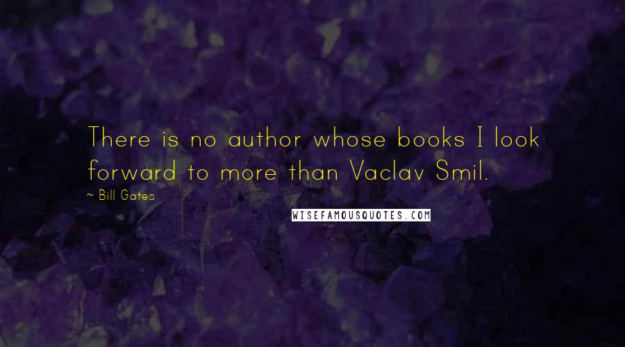Bill Gates Quotes: There is no author whose books I look forward to more than Vaclav Smil.
