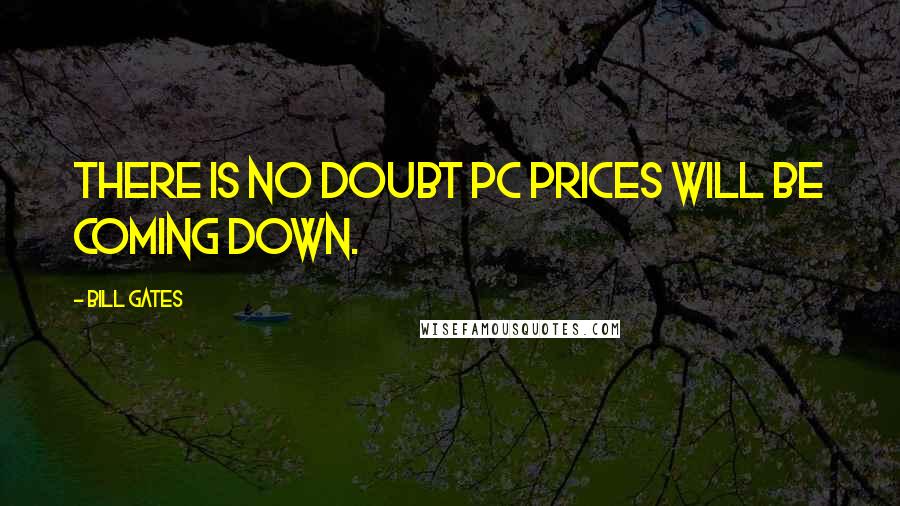 Bill Gates Quotes: There is no doubt PC prices will be coming down.