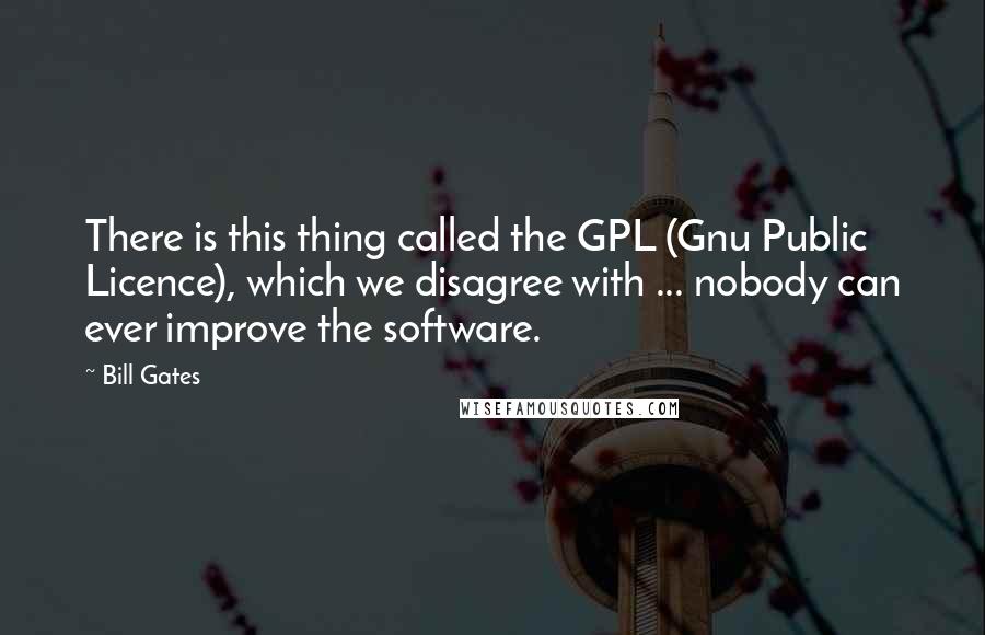 Bill Gates Quotes: There is this thing called the GPL (Gnu Public Licence), which we disagree with ... nobody can ever improve the software.