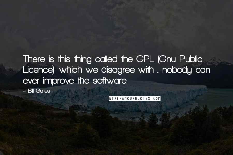 Bill Gates Quotes: There is this thing called the GPL (Gnu Public Licence), which we disagree with ... nobody can ever improve the software.